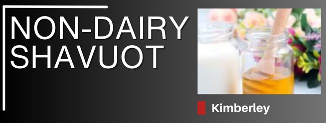 RECIPES FROM KIMBERLEY – NON-DAIRY SHAVUOT