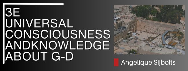 3E WHAT THE TENACH TEACHES US – UNIVERSAL CONSCIOUSNESS AND KNOWLEDGE ABOUT G-D