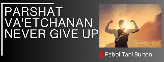 PARSHAT VA’ETCHANAN – NEVER GIVE UP
