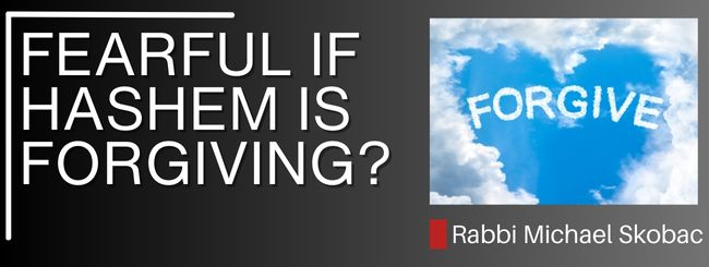 PSALM 130:4 – WHY SHOULD WE BE FEARFUL IF HASHEM IS FORGIVING?