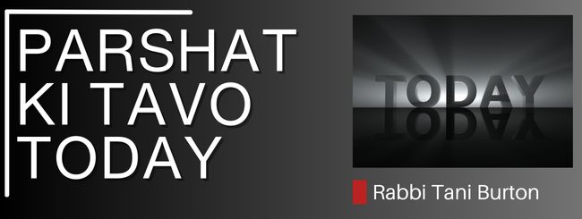 PARSHAT KI TAVO – TODAY