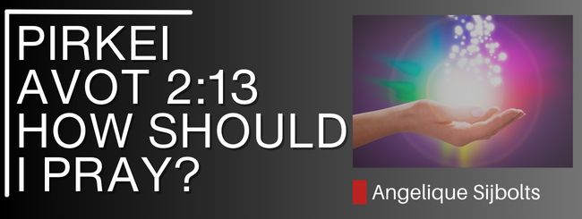 PIRKEI AVOT 2:13 – HOW SHOULD I PRAY?