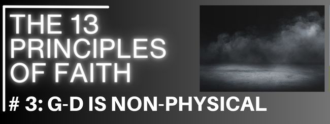 THE 13 PRINCIPLES OF FAITH # 3: G-D IS NON-PHYSICAL