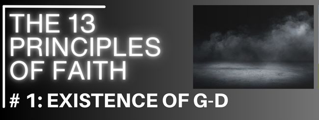 THE 13 PRINCIPLES OF FAITH #1: EXISTENCE OF G-D        