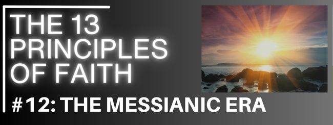 THE 13 PRINCIPLES OF FAITH #12: THE MESSIANIC ERA