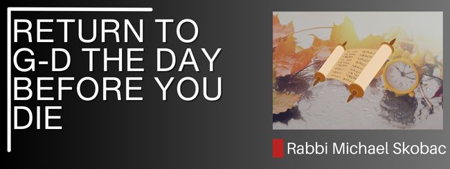 GENESIS 23:3 – RETURN TO G-D THE DAY BEFORE YOU DIE