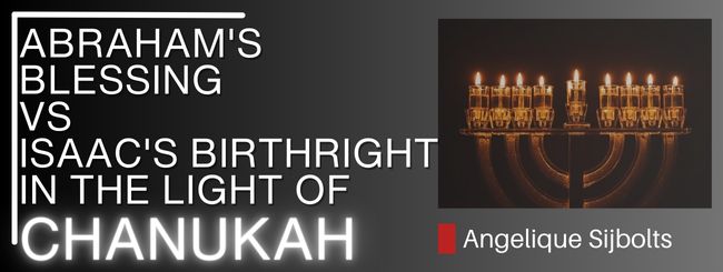 ABRAHAM’S BLESSING VS ISAAC’S BIRTHRIGHT IN THE LIGHT OF CHANUKAH