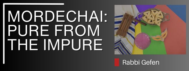PARSHAT KI TISA – MORDECHAI: PURE FROM THE IMPURE