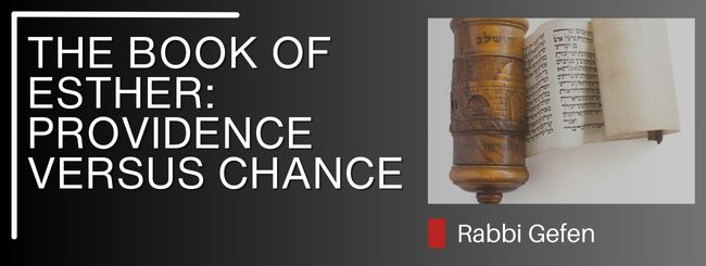 PARSHAT VAYIKRA – THE BOOK OF ESTHER: PROVIDENCE VERSUS CHANCE