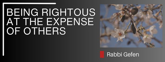 PARSHAT VAYAKHEL – BEING RIGHTOUS AT THE EXPENSE OF OTHERS