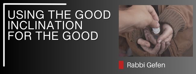 PARSHAT V’ETCHANAN  – USING THE GOOD INCLINATION FOR THE GOOD