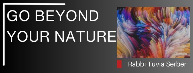 PARSHAT RE’EH 5784 – GO BEYOND YOUR NATURE