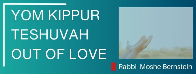 YOM KIPPUR – TESHUVAH OUT OF LOVE