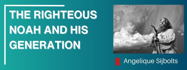 THE RIGHTEOUS NOAH AND HIS GENERATION – LESSONS FOR TODAY