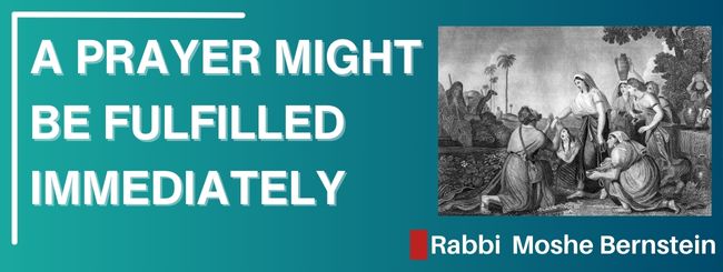 CHAYEI SARAH 5785 – A PRAYER MIGHT BE FULFILLED IMMEDIATELY