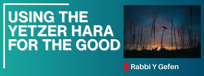 PARSHAT VAYISHLACH 5785 – USING THE YETZER HARA FOR THE GOOD