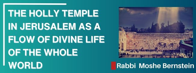 VAYIGASH 5785 – THE HOLLY TEMPLE IN JERUSALEM AS A FLOW OF DIVINE LIFE OF THE WHOLE WORLD