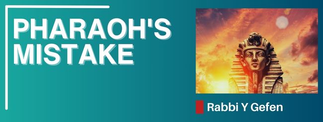 PARSHAT VA’EIRA 5785 – PHARAOH’S MISTAKE