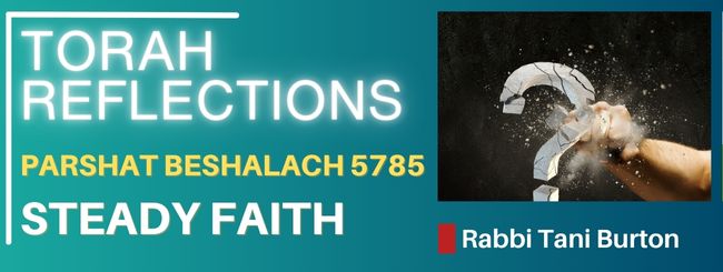 PARSHAT BESHALACH 5785 – STEADY FAITH