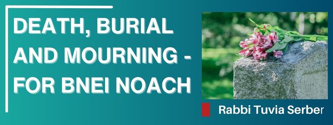 DEATH, BURIAL AND MOURNING – FOR BNEI NOACH