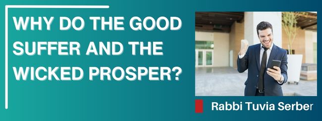 WHY DO THE GOOD SUFFER AND THE WICKED PROSPER? – AN IN DEPTH LOOK AT JEWISH WISDOM