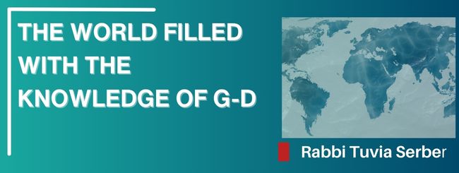 THE WORLD FILLED WITH THE KNOWLEDGE OF G-D