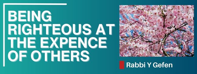 PARSHAT VAYAKHEL 5785 – BEING RIGHTEOUS AT THE EXPENCE OF OTHERS