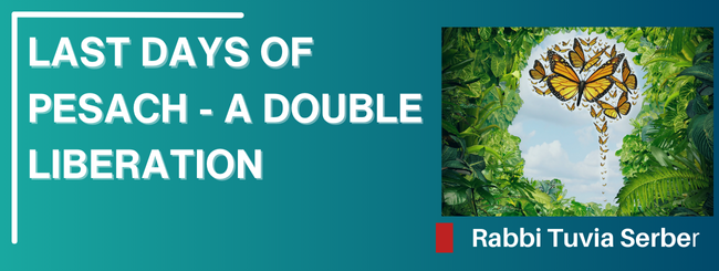 LAST DAYS OF PESACH – A DOUBLE LIBERATION
