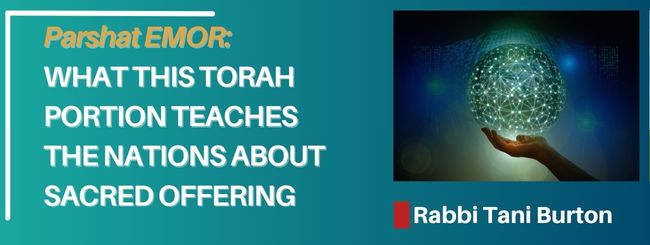 PARSHAT EMOR – WHAT THIS TORAH PORTION TEACHES THE NATIONS ABOUT SACRED OFFERING