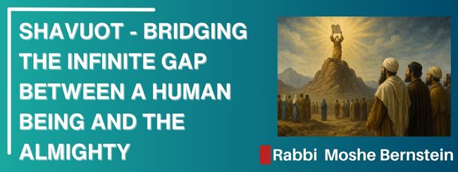 SHAVUOT – BRIDGING THE INFINITE GAP BETWEEN A HUMAN BEING  AND THE ALMIGHTY