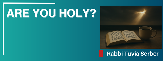 PARSHAT KEDOSHIM – ARE YOU HOLY?