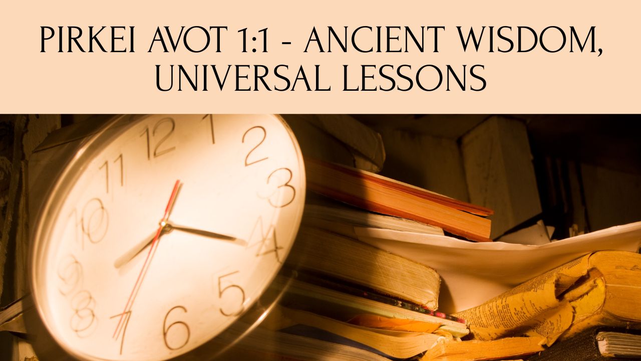 PIRKEI AVOT 1:1 – ANCIENT WISDOM, UNIVERSAL LESSONS